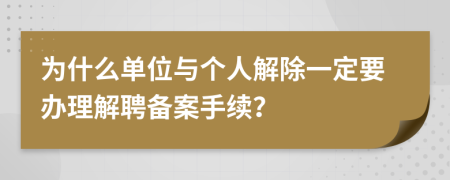 为什么单位与个人解除一定要办理解聘备案手续？