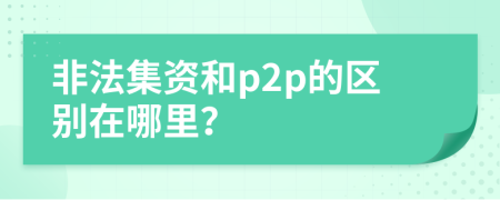 非法集资和p2p的区别在哪里？