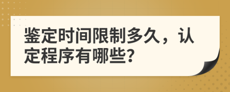 鉴定时间限制多久，认定程序有哪些？