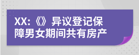 XX:《》异议登记保障男女期间共有房产