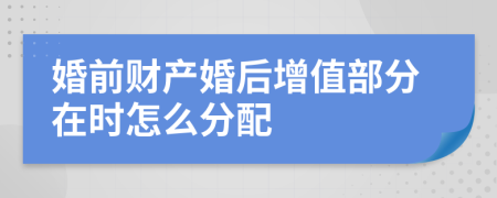 婚前财产婚后增值部分在时怎么分配