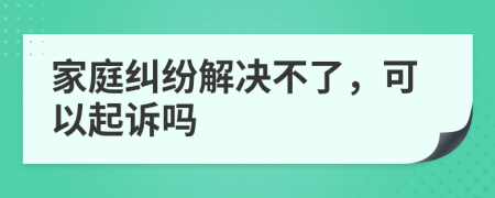 家庭纠纷解决不了，可以起诉吗