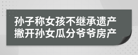 孙子称女孩不继承遗产撇开孙女瓜分爷爷房产