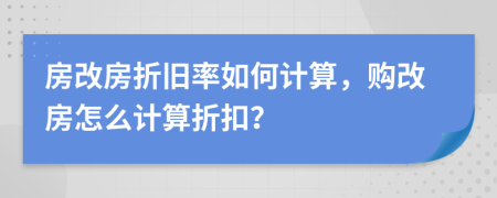 房改房折旧率如何计算，购改房怎么计算折扣？