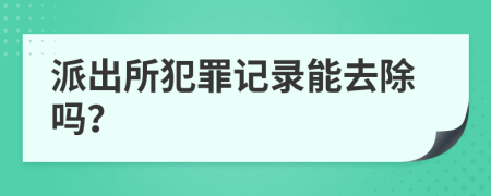 派出所犯罪记录能去除吗？