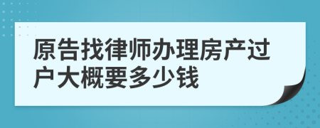 原告找律师办理房产过户大概要多少钱