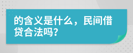 的含义是什么，民间借贷合法吗？