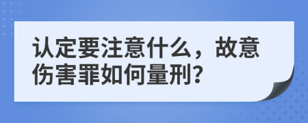 认定要注意什么，故意伤害罪如何量刑？