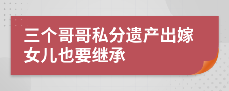 三个哥哥私分遗产出嫁女儿也要继承