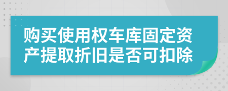 购买使用权车库固定资产提取折旧是否可扣除