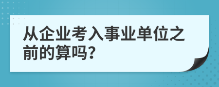 从企业考入事业单位之前的算吗？