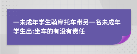 一未成年学生骑摩托车带另一名未成年学生出:坐车的有没有责任