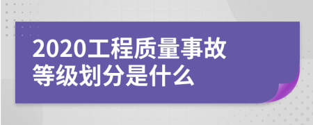 2020工程质量事故等级划分是什么