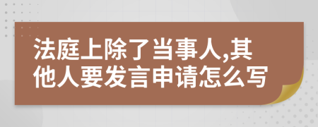 法庭上除了当事人,其他人要发言申请怎么写