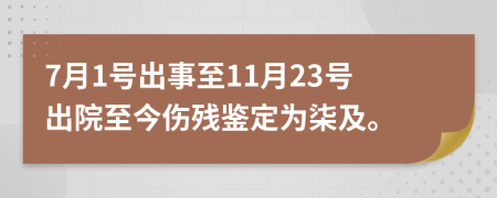 7月1号出事至11月23号出院至今伤残鉴定为柒及。