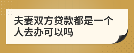 夫妻双方贷款都是一个人去办可以吗