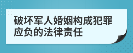 破坏军人婚姻构成犯罪应负的法律责任