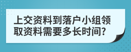 上交资料到落户小组领取资料需要多长时间?