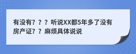 有没有？？？听说XX都5年多了没有房产证？？麻烦具体说说