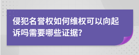 侵犯名誉权如何维权可以向起诉吗需要哪些证据？