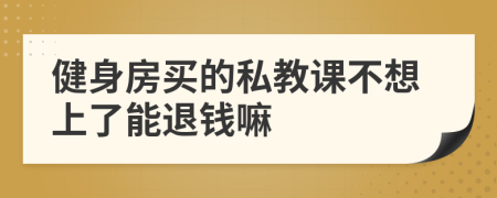 健身房买的私教课不想上了能退钱嘛