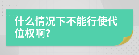 什么情况下不能行使代位权啊？