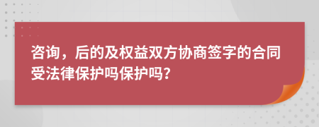 咨询，后的及权益双方协商签字的合同受法律保护吗保护吗？