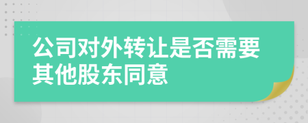 公司对外转让是否需要其他股东同意