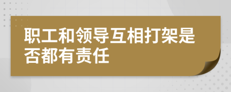 职工和领导互相打架是否都有责任