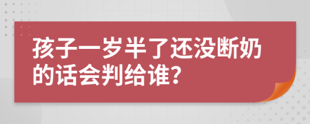 孩子一岁半了还没断奶的话会判给谁？