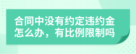 合同中没有约定违约金怎么办，有比例限制吗