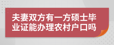 夫妻双方有一方硕士毕业证能办理农村户口吗