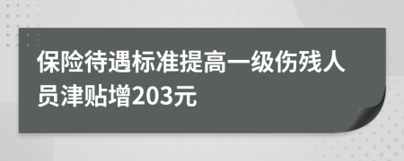 保险待遇标准提高一级伤残人员津贴增203元