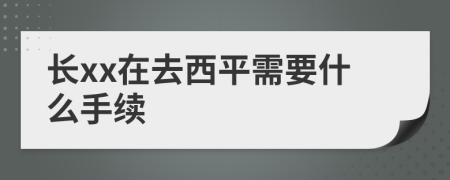 长xx在去西平需要什么手续