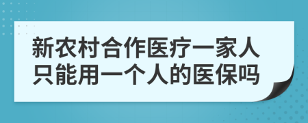 新农村合作医疗一家人只能用一个人的医保吗