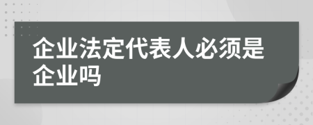 企业法定代表人必须是企业吗