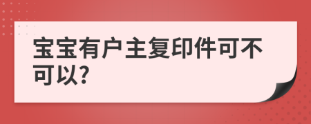 宝宝有户主复印件可不可以?