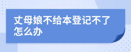 丈母娘不给本登记不了怎么办