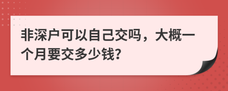 非深户可以自己交吗，大概一个月要交多少钱？