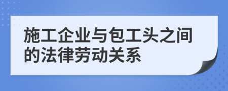 施工企业与包工头之间的法律劳动关系
