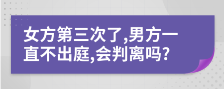 女方第三次了,男方一直不出庭,会判离吗?