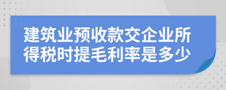 建筑业预收款交企业所得税时提毛利率是多少