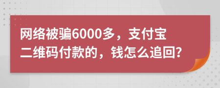 网络被骗6000多，支付宝二维码付款的，钱怎么追回？