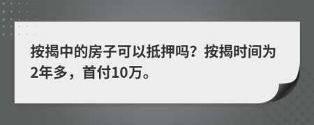 按揭中的房子可以抵押吗？按揭时间为2年多，首付10万。