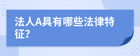 法人A具有哪些法律特征？