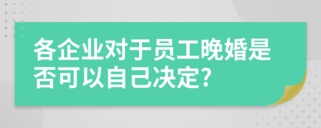 各企业对于员工晚婚是否可以自己决定?