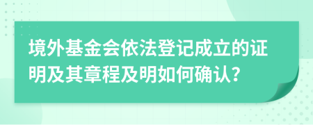 境外基金会依法登记成立的证明及其章程及明如何确认？