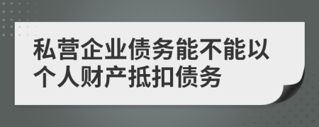 私营企业债务能不能以个人财产抵扣债务