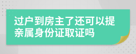 过户到房主了还可以提亲属身份证取证吗