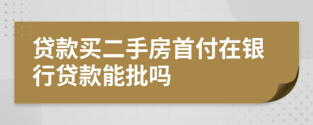 贷款买二手房首付在银行贷款能批吗